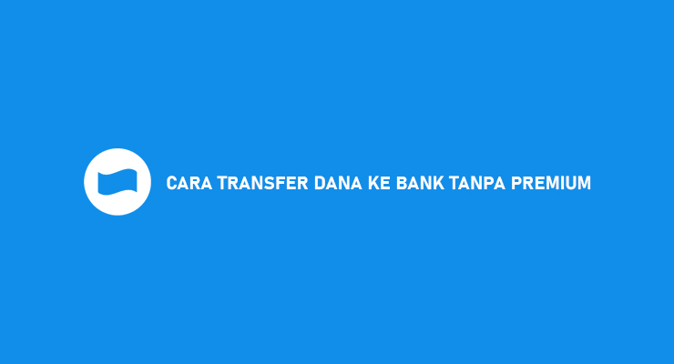 CARA TRANSFER DANA KE BANK TANPA PREMIUM